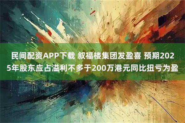 民间配资APP下载 叙福楼集团发盈喜 预期2025年股东应占溢利不多于200万港元同比扭亏为盈