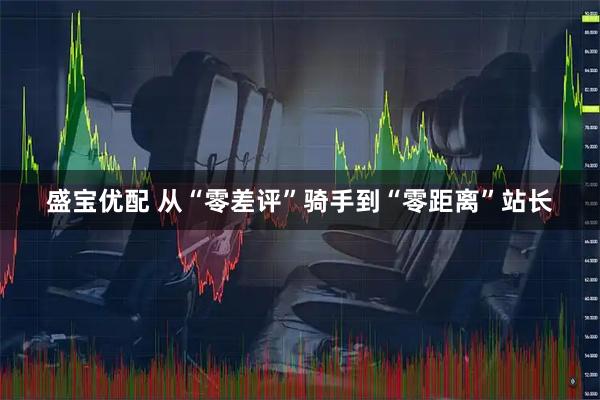 盛宝优配 从“零差评”骑手到“零距离”站长