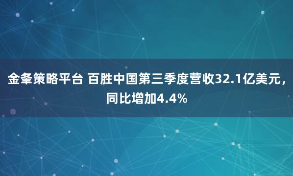 金夆策略平台 百胜中国第三季度营收32.1亿美元，同比增加4.4%