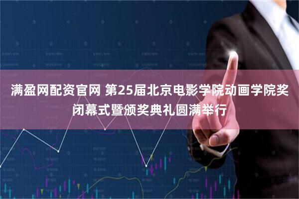 满盈网配资官网 第25届北京电影学院动画学院奖闭幕式暨颁奖典礼圆满举行