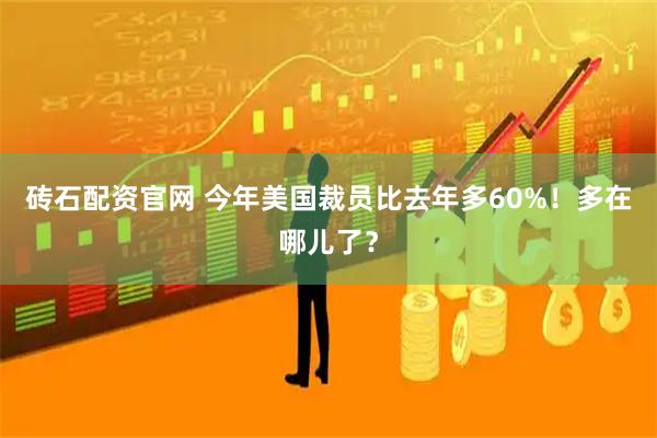 砖石配资官网 今年美国裁员比去年多60%！多在哪儿了？