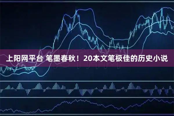 上阳网平台 笔墨春秋！20本文笔极佳的历史小说