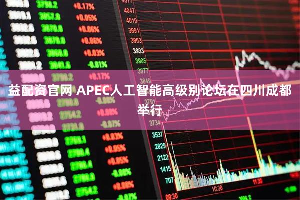 益配资官网 APEC人工智能高级别论坛在四川成都举行